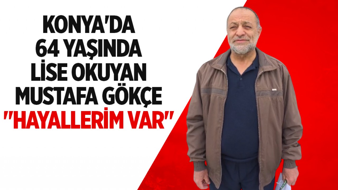 Konya'da 64 yaşında lise okuyan Mustafa Gökçe: "Hayallerim var"