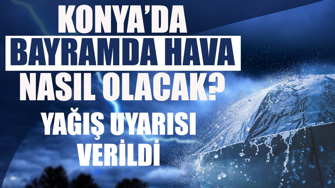 Konya'da bayramda hava nasıl olacak? Yağış uyarısı verildi!