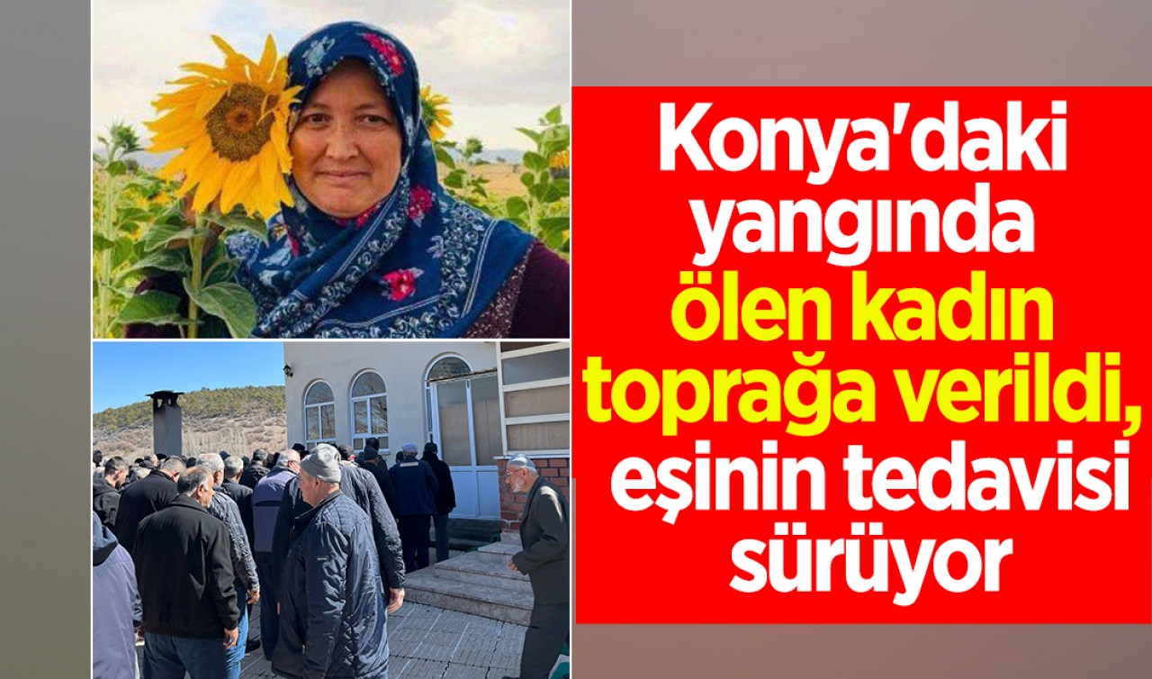 Konya'daki yangında ölen kadın toprağa verildi, eşinin tedavisi sürüyor