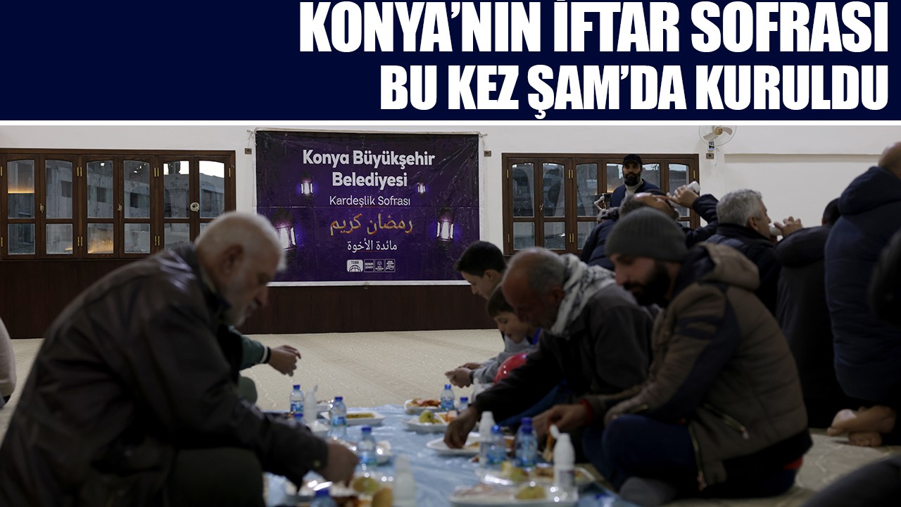Konya’nın iftar sofrası bu kez Şam’da kuruldu