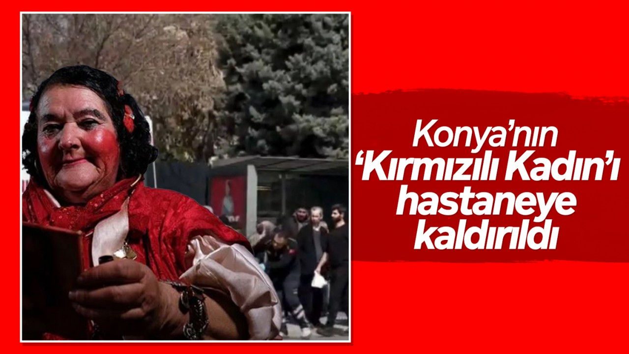 Konya’nın ‘Kırmızılı Kadın’ı hastaneye kaldırıldı