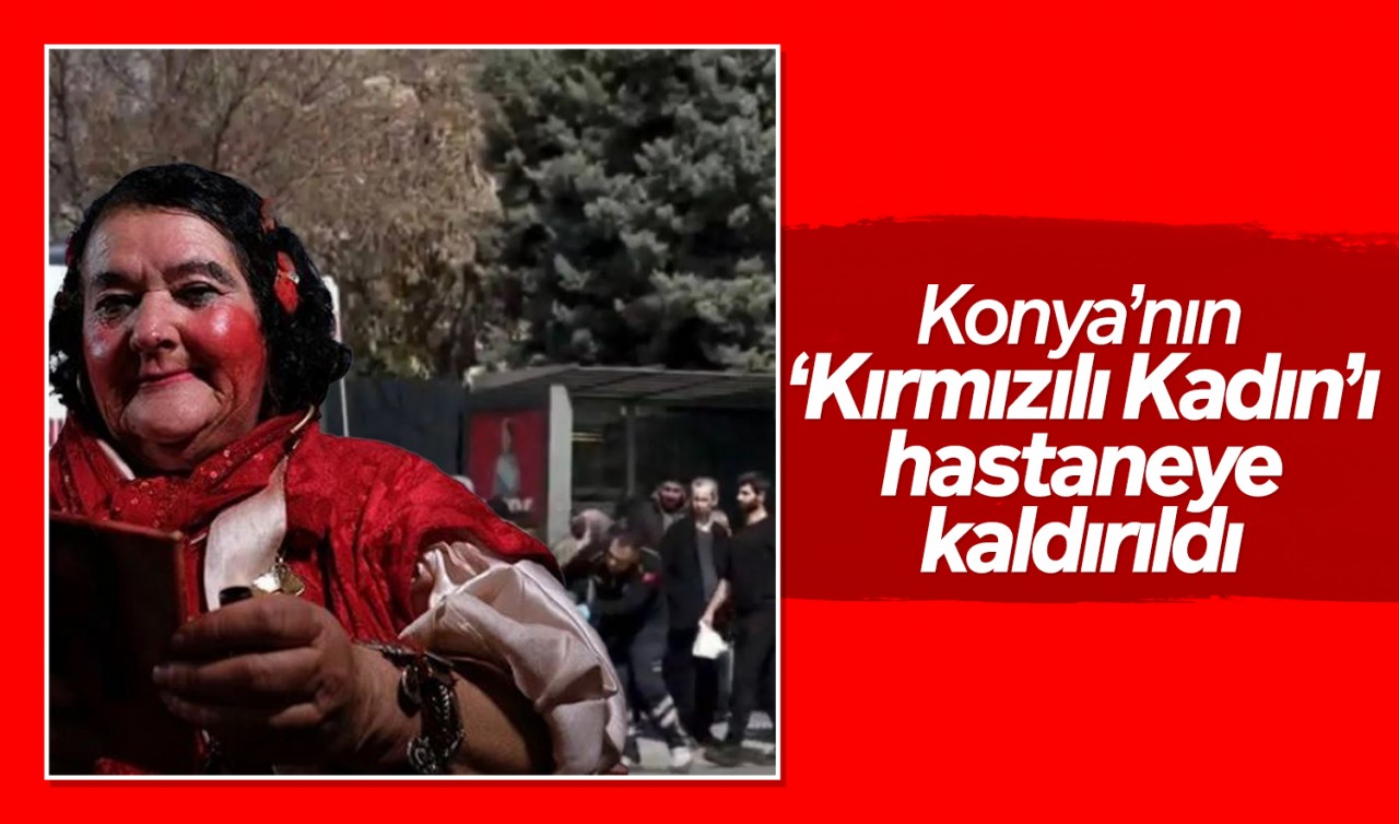 Konya’nın ‘Kırmızılı Kadın’ı hastaneye kaldırıldı