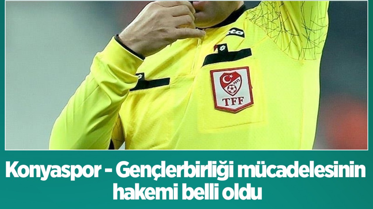 Konyaspor - Gençlerbirliği mücadelesinin hakemi belli oldu