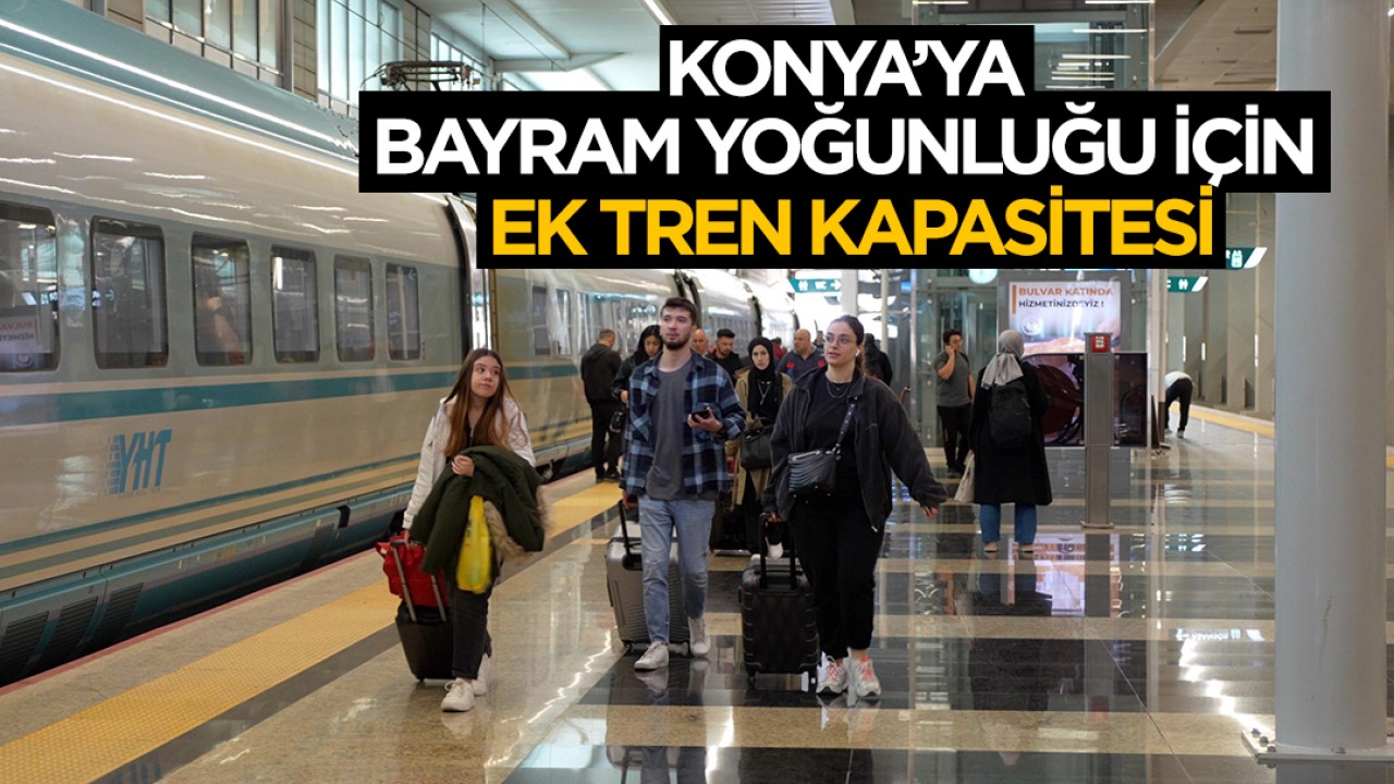 Konya’ya bayram yoğunluğu için ek tren kapasitesi