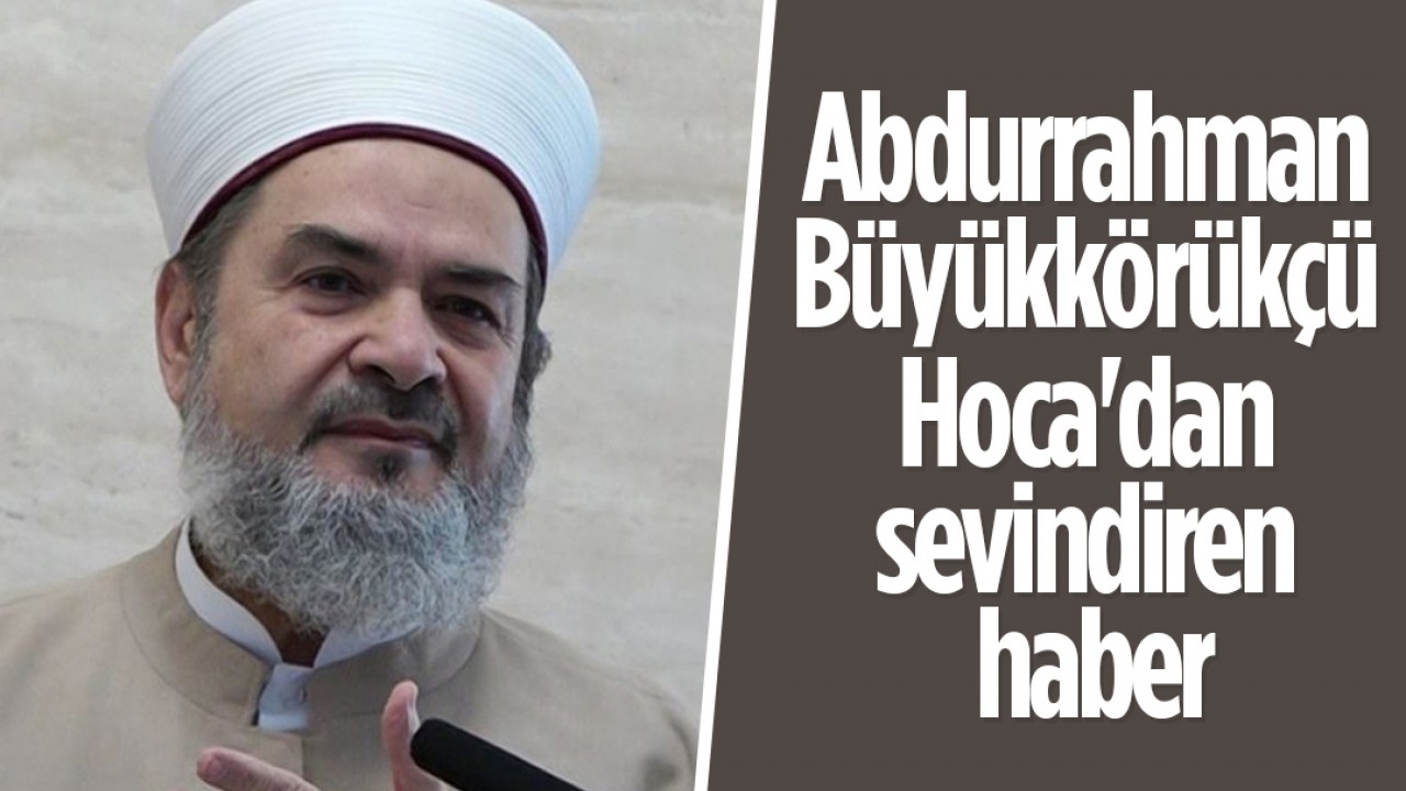 Abdurrahman Büyükkörükçü Hoca'dan sevindiren haber