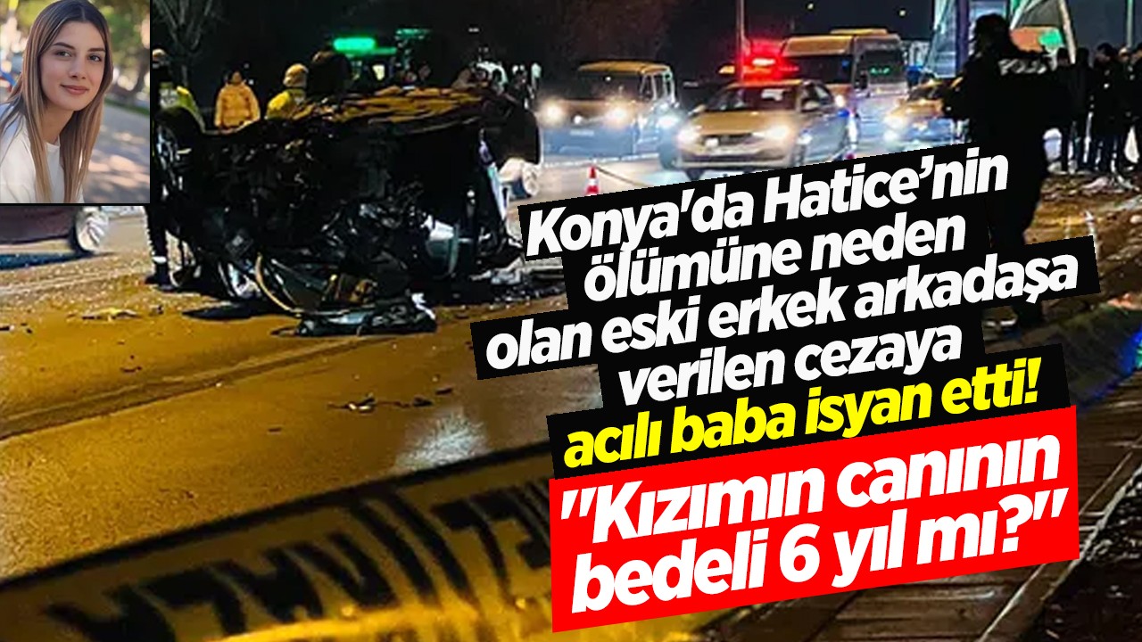 Konya'da Hatice’nin ölümüne neden olan eski erkek arkadaşa verilen cezaya acılı baba isyan etti