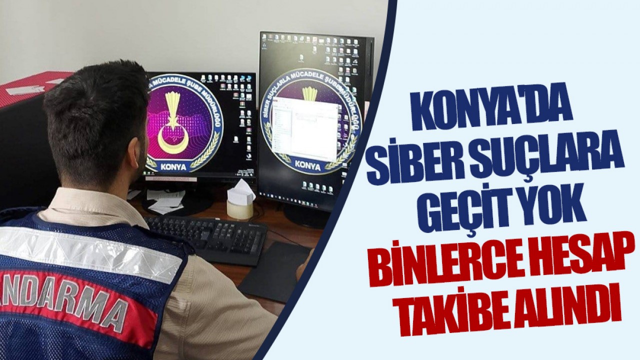 Konya'da siber suçlara geçit yok: Binlerce hesap takibe alındı