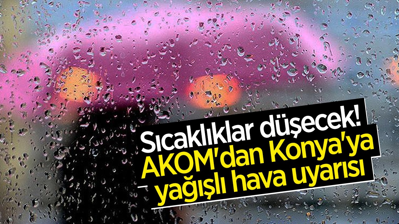 Sıcaklıklar düşecek!  AKOM'dan Konya'ya yağışlı hava uyarısı