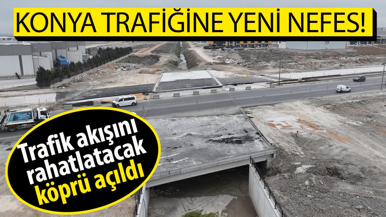 Konya trafiğine yeni nefes! Trafik akışını rahatlatacak köprü açıldı