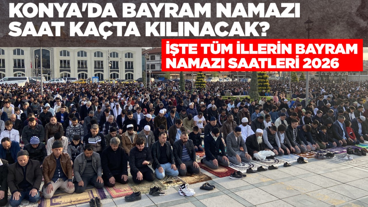 Konya'da bayram namazı saat kaçta kılınacak ? İşte tüm illerin bayram namazı saatleri 2026