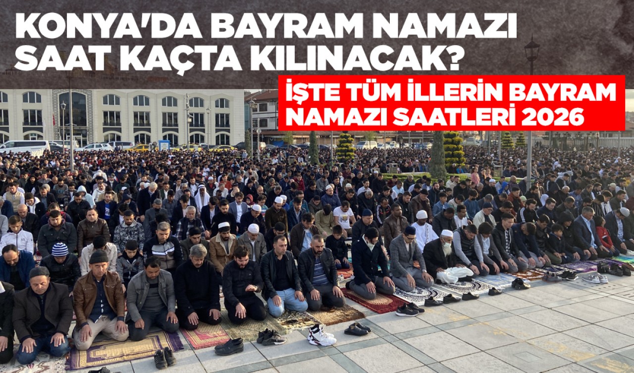Konya'da bayram namazı saat kaçta kılınacak ? İşte tüm illerin bayram namazı saatleri 2026