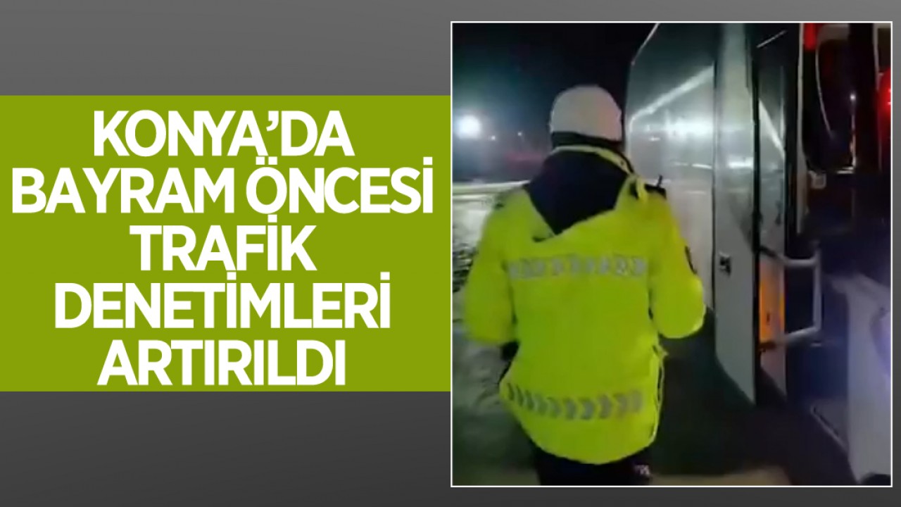 Konya’da bayram öncesi trafik denetimleri artırıldı