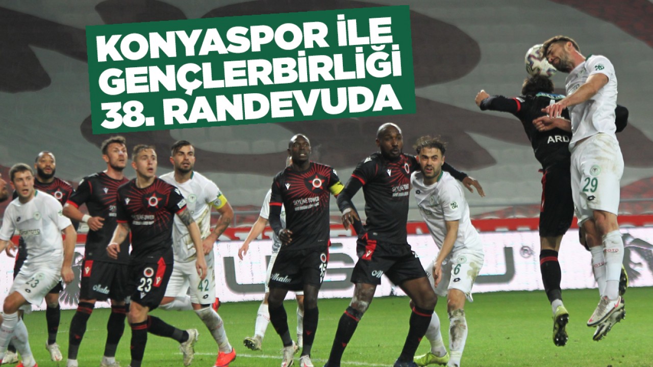 Konyaspor ile Gençlerbirliği 38. randevuda