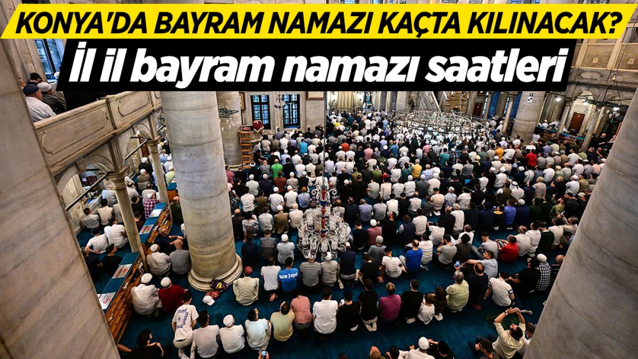 Konya'da bayram namazı kaçta kılınacak? İl il bayram namazı saatleri