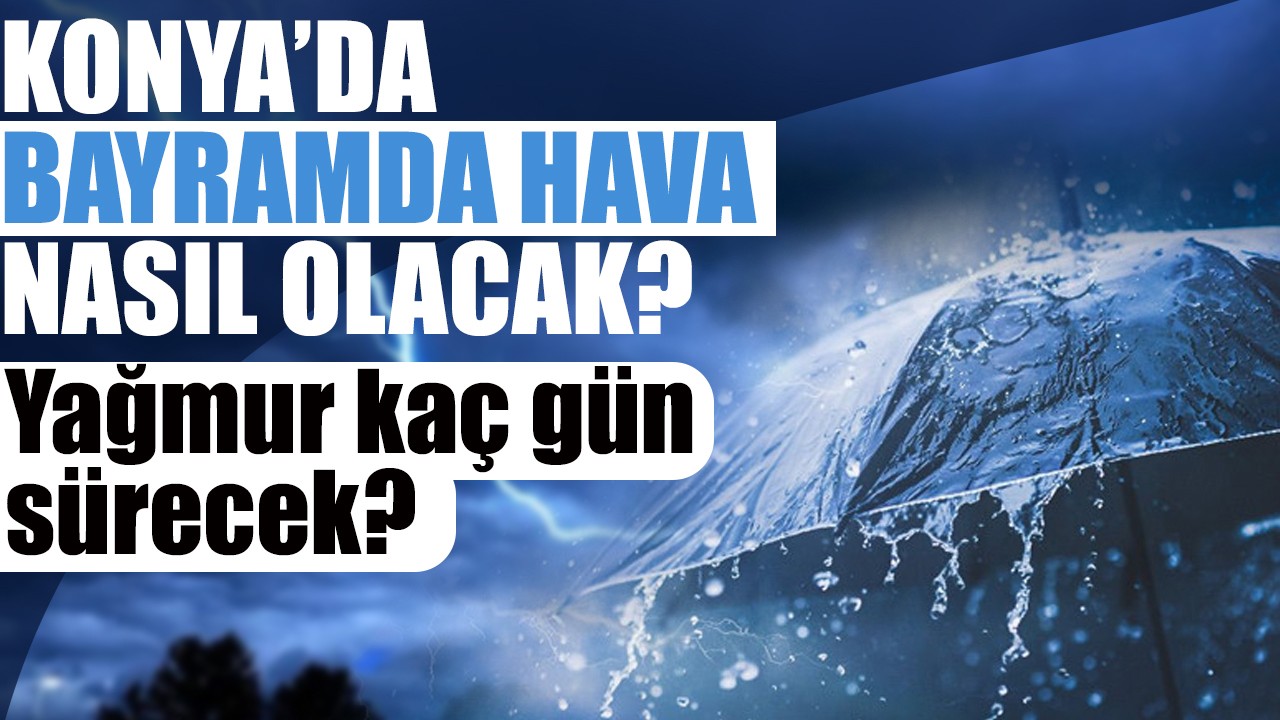 KONYA'DA BAYRAMDA HAVA NASIL OLACAK? Yağmur kaç gün sürecek? İşte 1., 2. ve 3. gün hava durumu raporu