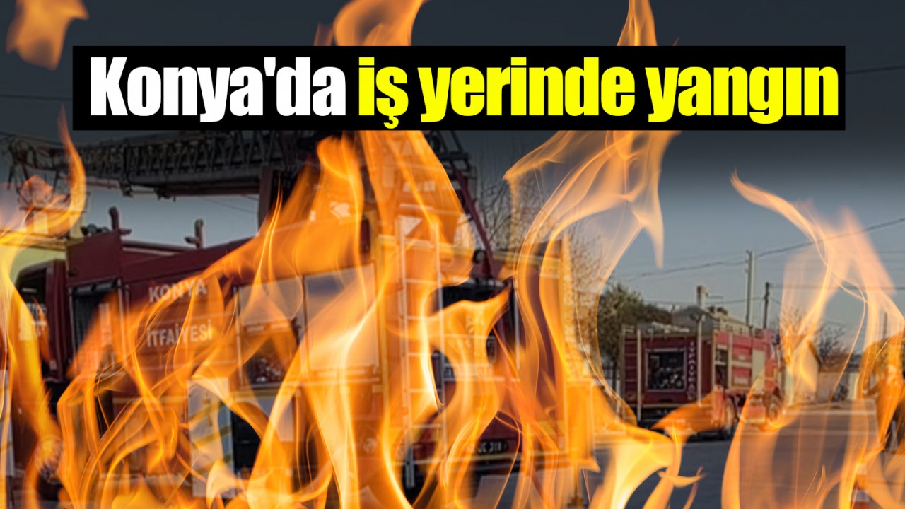 Konya'da iş yerinde yangın