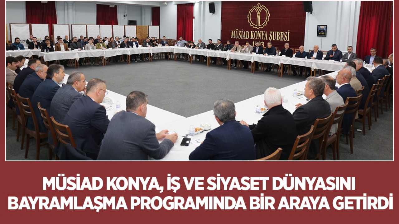 MÜSİAD Konya, iş ve siyaset dünyasını bayramlaşma programında bir araya getirdi