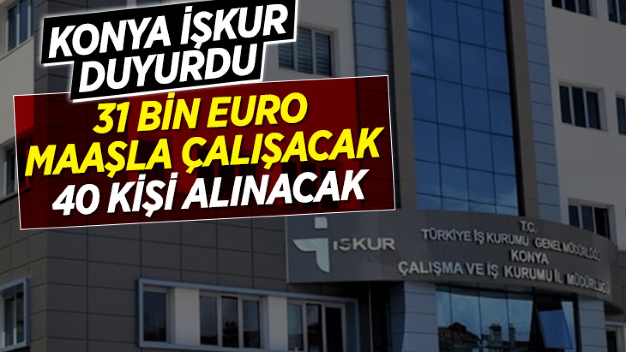 Konya İŞKUR duyurdu: 31 bin Euro maaşla çalışacak 40 kişi alınacak