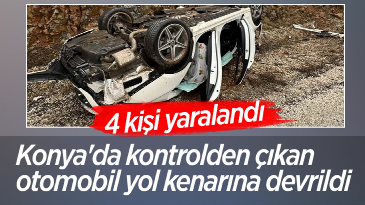 Konya'da kontrolden çıkan otomobil yol kenarına devrildi: 4 yaralı