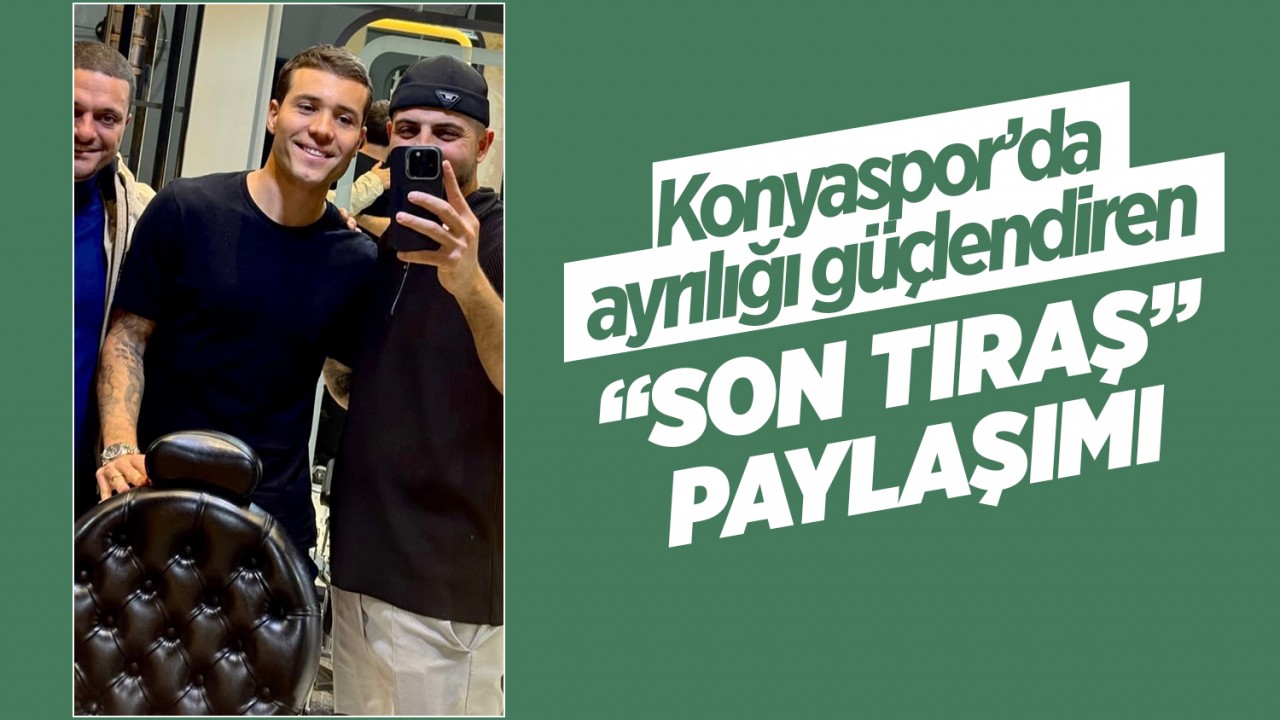 Konyaspor'da ayrılığı güçlendiren "Son Tıraş" paylaşımı