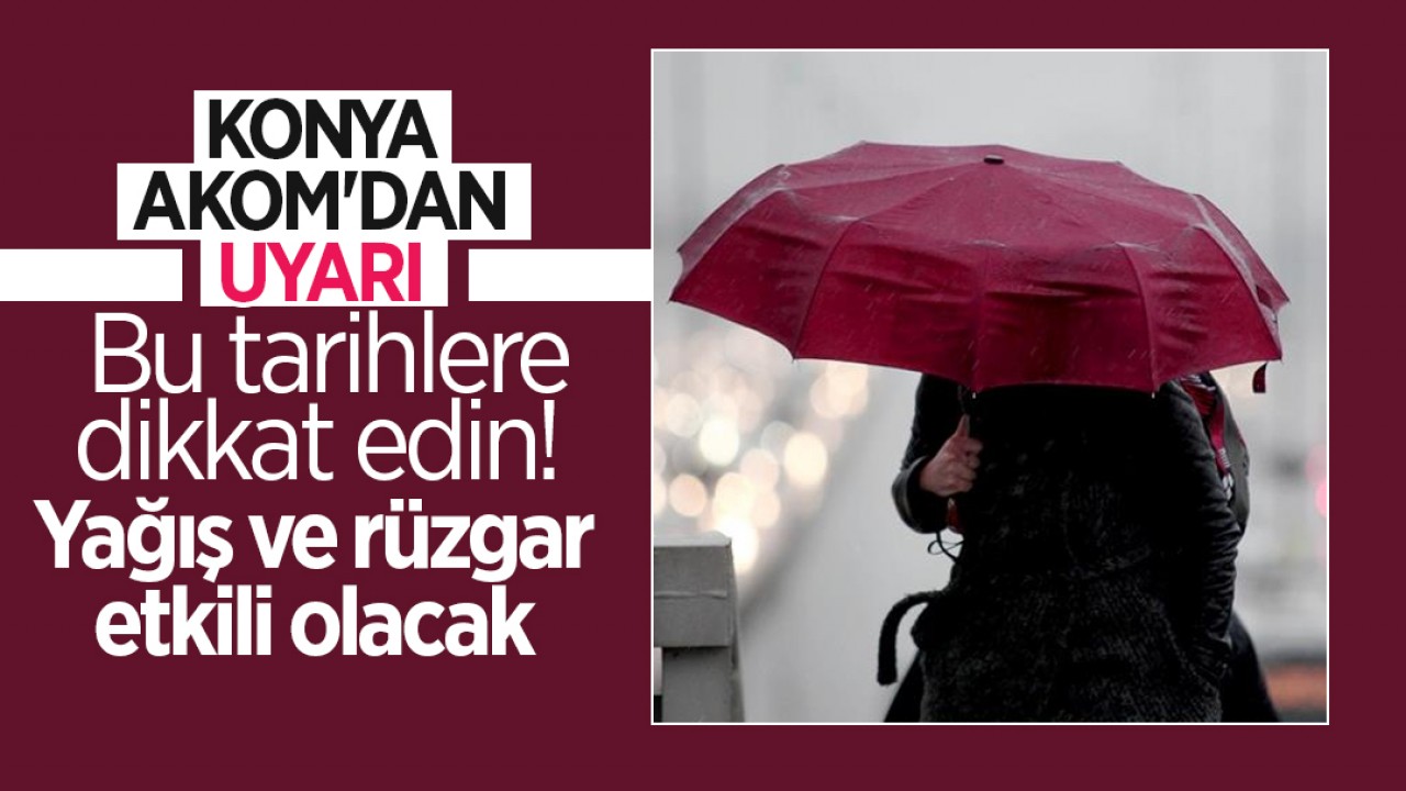Konya AKOM'dan uyarı: Bu tarihlere dikkat edin! Yağış ve rüzgar etkili olacak