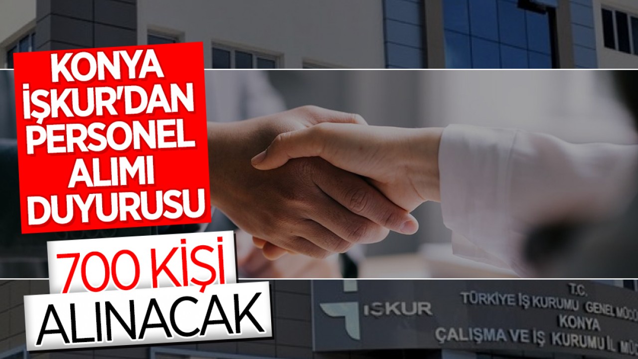 Konya İŞKUR duyurdu: 700 kişi alınacak