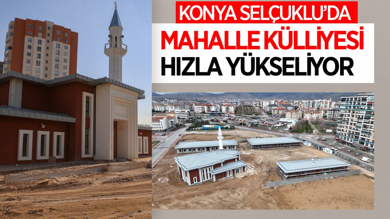 Konya Selçuklu’da mahalle külliyesi hızla yükseliyor