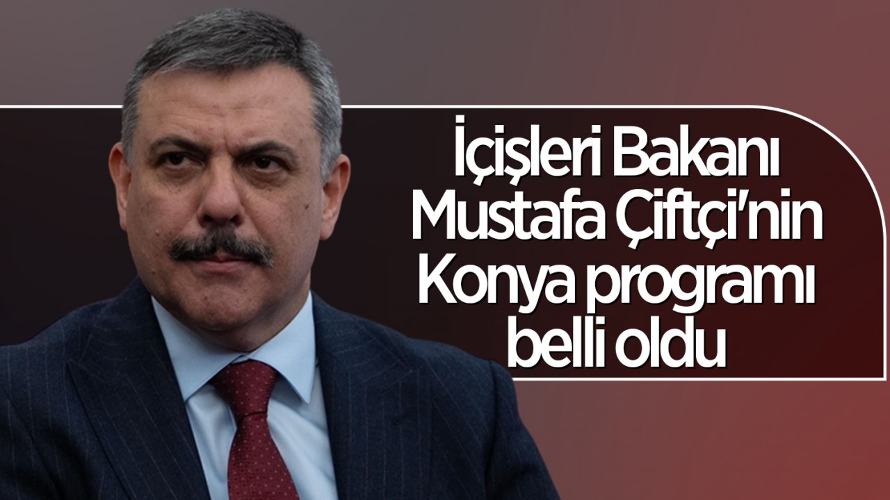 İçişleri Bakanı Mustafa Çiftçi'nin Konya programı belli oldu