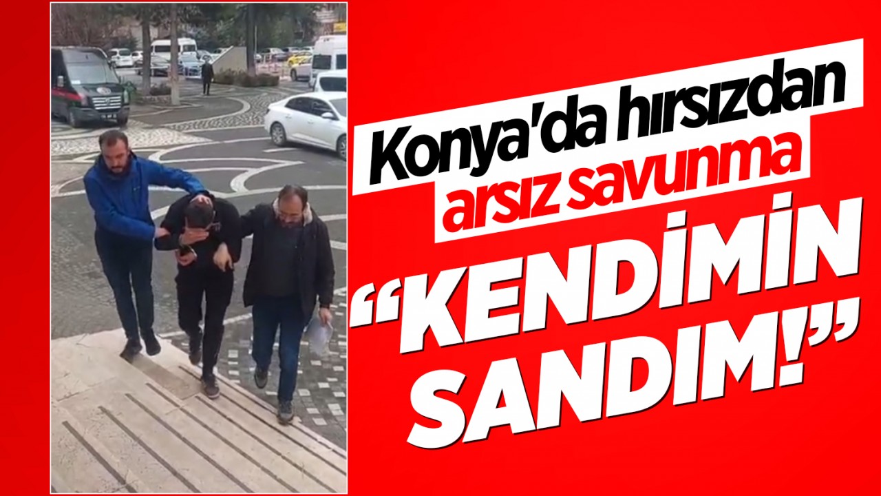 Konya'da hırsızdan arsız savunma: "Kendimin sandım!"