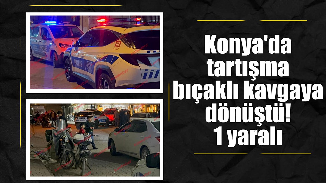 Konya'da tartışma bıçaklı kavgaya dönüştü! 1 yaralı
