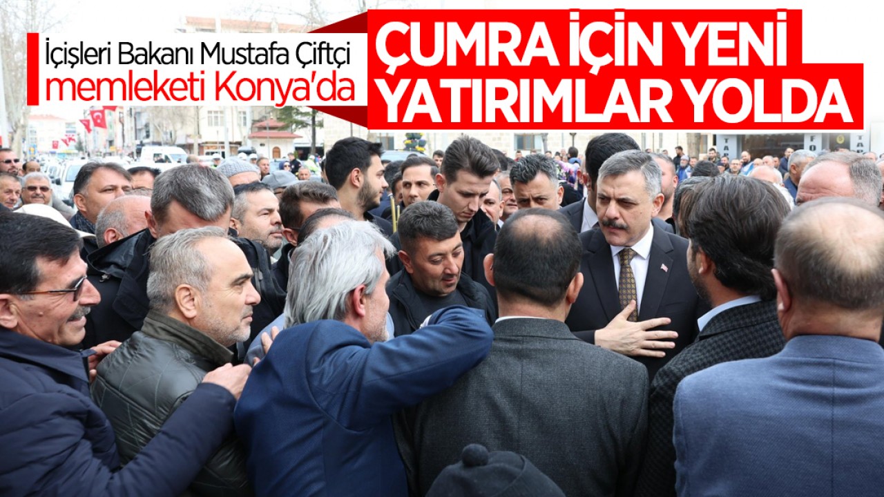 İçişleri Bakanı Mustafa Çiftçi memleketi Konya'da! Çumra için yeni yatırımlar yolda