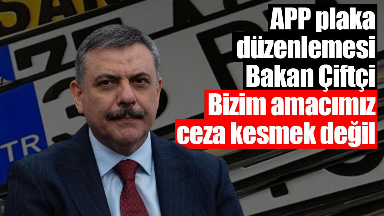 APP plaka düzenlemesi: Bakan Çiftçi: Bizim amacımız ceza kesmek değil