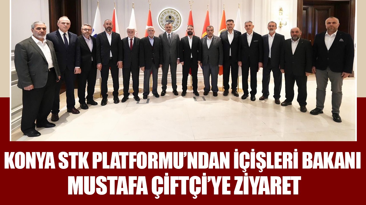 Konya STK Platformu’ndan İçişleri Bakanı Mustafa Çiftçi’ye ziyaret