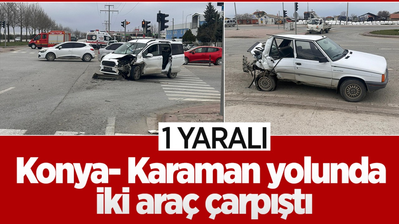 Konya- Karaman yolunda iki araç çarpıştı: 1 yaralı