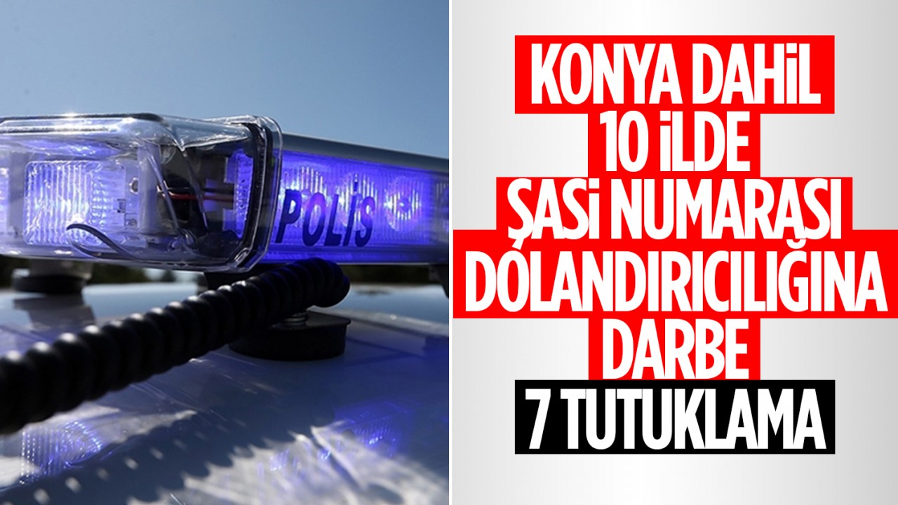 Konya dahil 10 ilde şasi numarası dolandırıcılığına darbe: 7 tutuklama