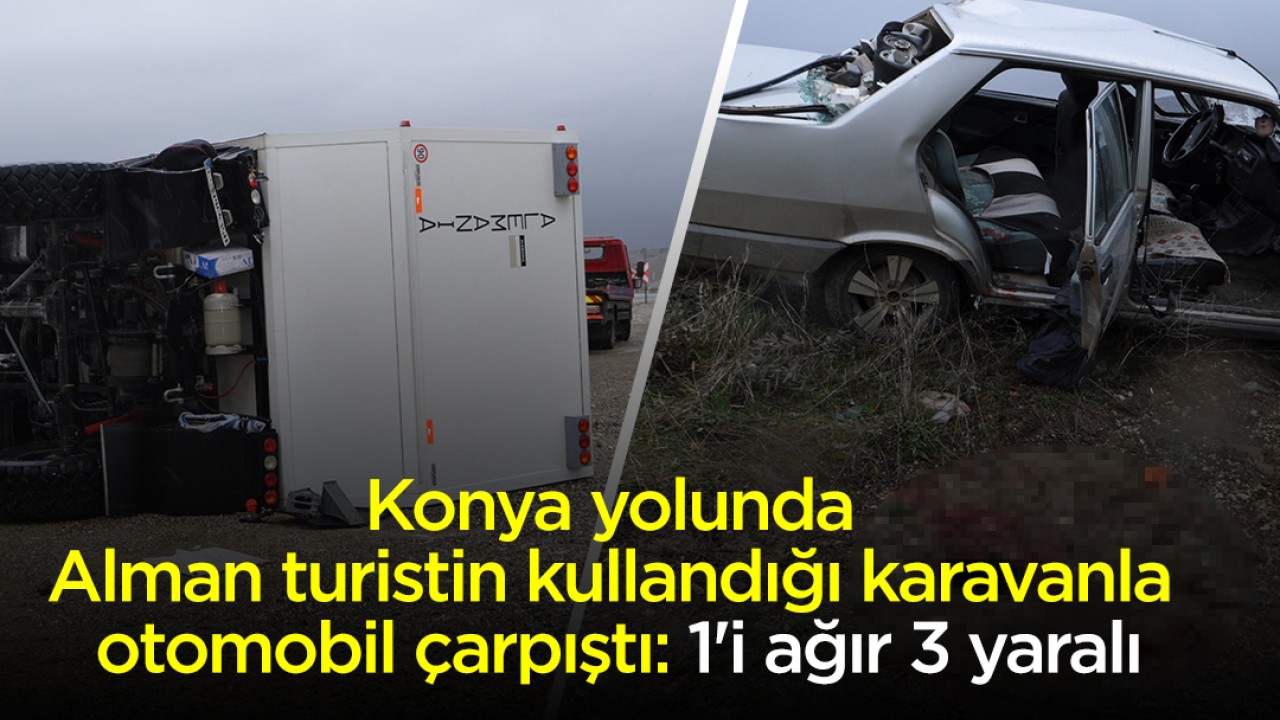 Konya yolunda Alman turistin kullandığı karavanla otomobil çarpıştı: 1'i ağır 3 yaralı