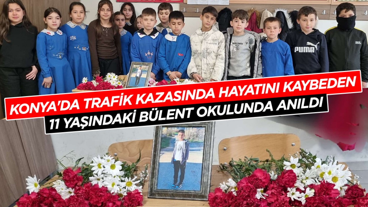 Konya'da trafik kazasında hayatını kaybeden 11 yaşındaki Bülent okulunda anıldı