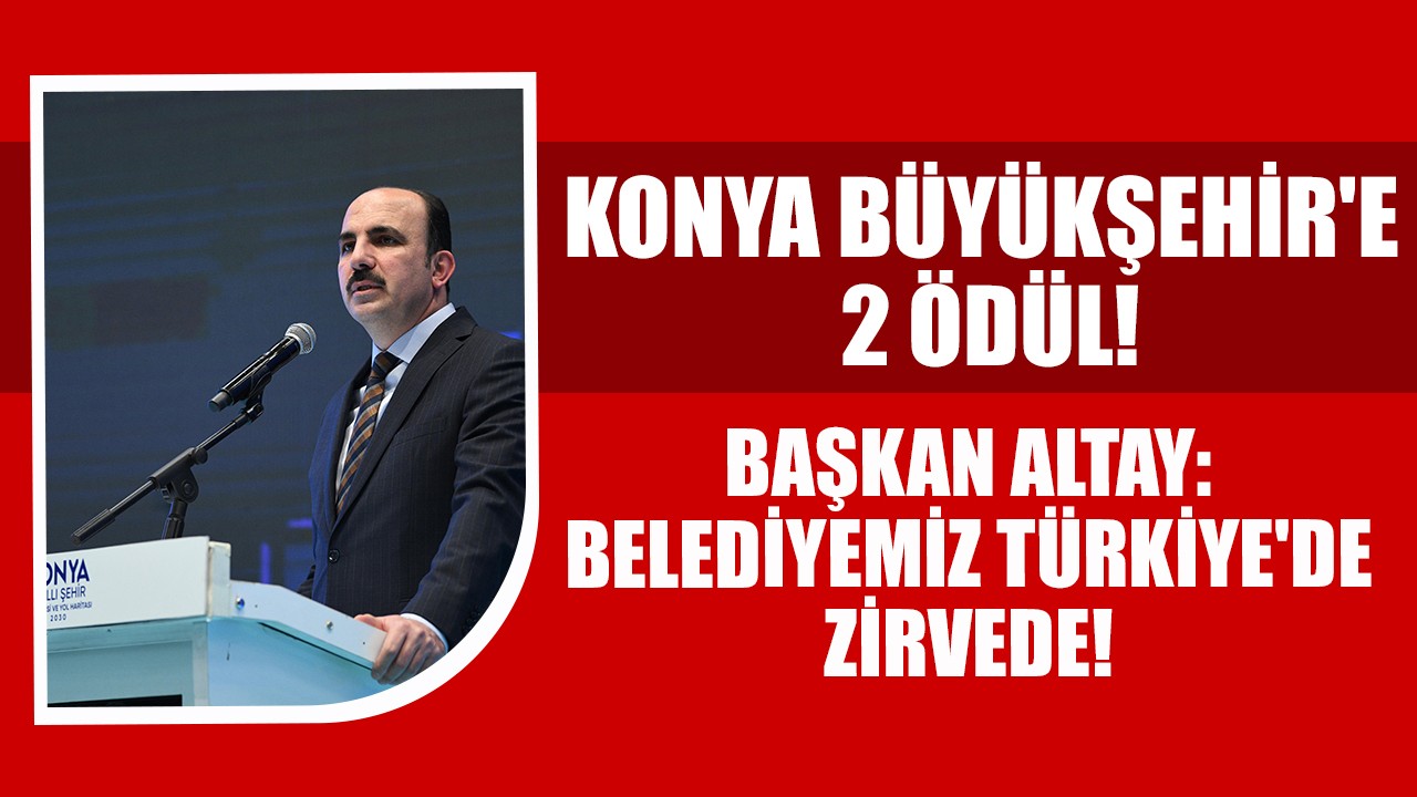 Konya Büyükşehir'e 2 ödül! Başkan Altay: Belediyemiz Türkiye'de zirvede