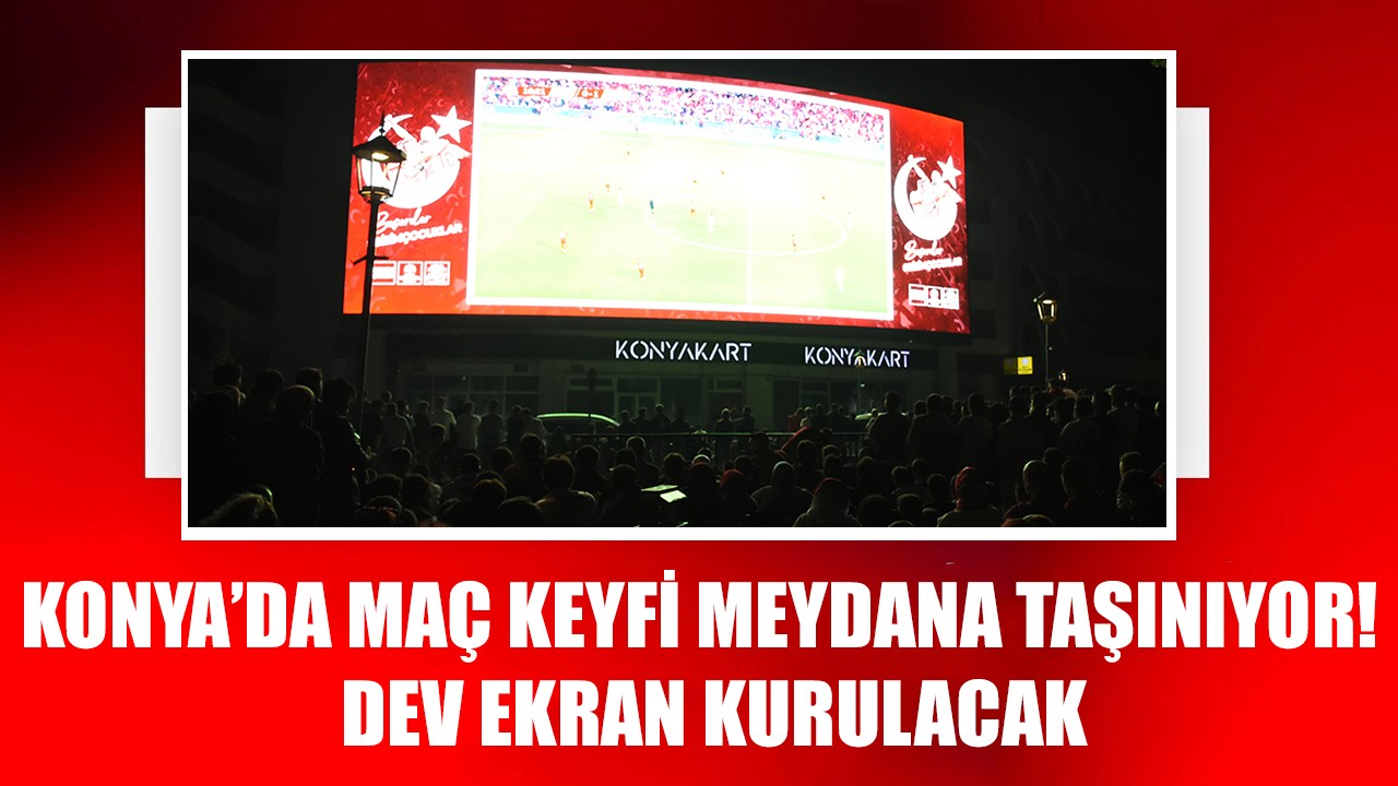 Konya’da maç keyfi meydana taşınıyor! Dev ekran kurulacak