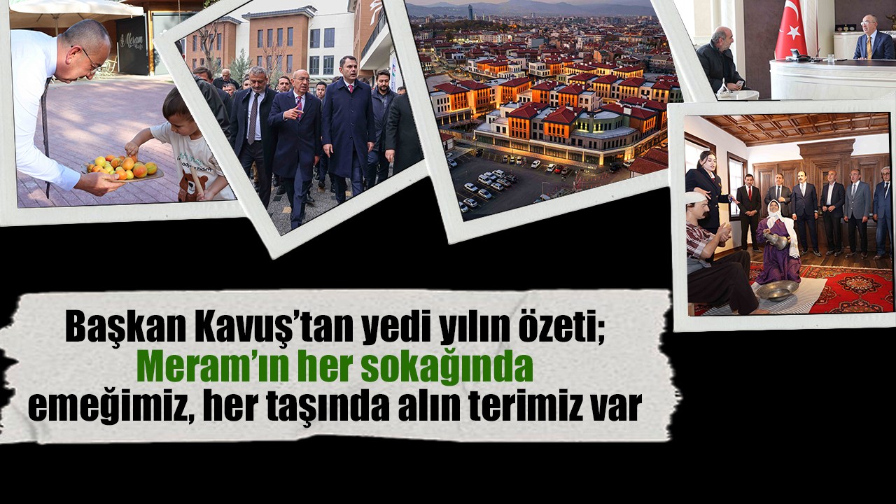 Başkan Kavuş’tan yedi yılın özeti; Meram’ın her sokağında emeğimiz, her taşında alın terimiz var