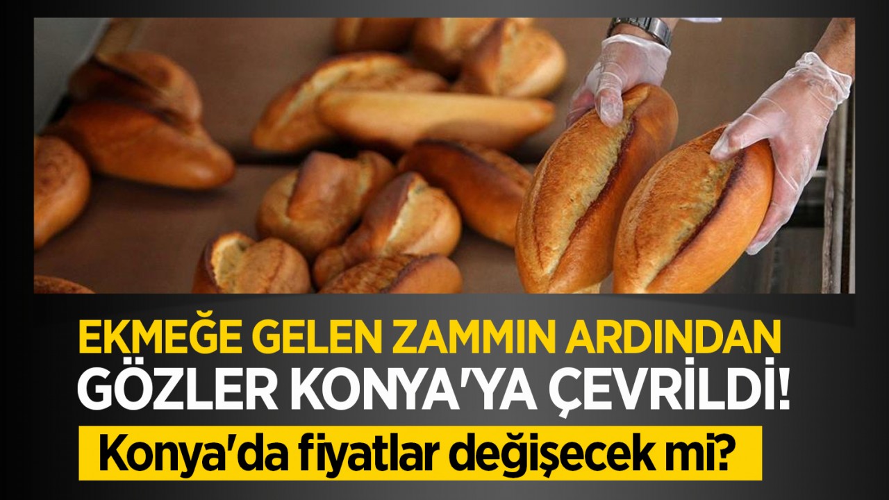 Ekmeğe gelen zammın ardından gözler Konya'ya çevrildi! Konya'da fiyatlar değişecek mi?