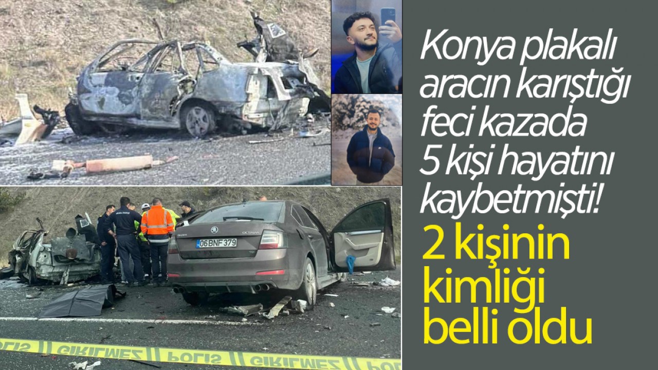 Konya plakalı aracın karıştığı feci kazada 5 kişi hayatını kaybetmişti! 2 kişinin kimliği belli oldu