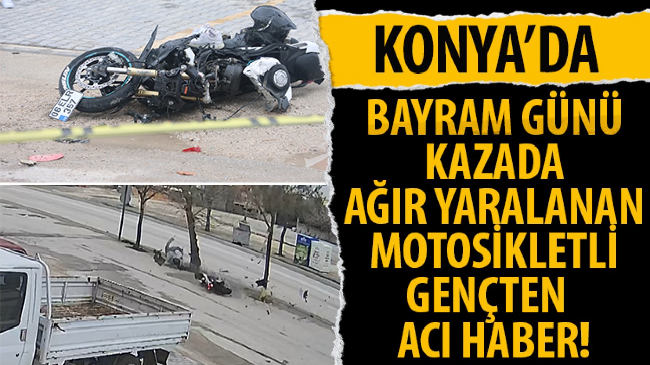 Konya'da bayram günü kazada ağır yaralanan motosikletli gençten acı haber!