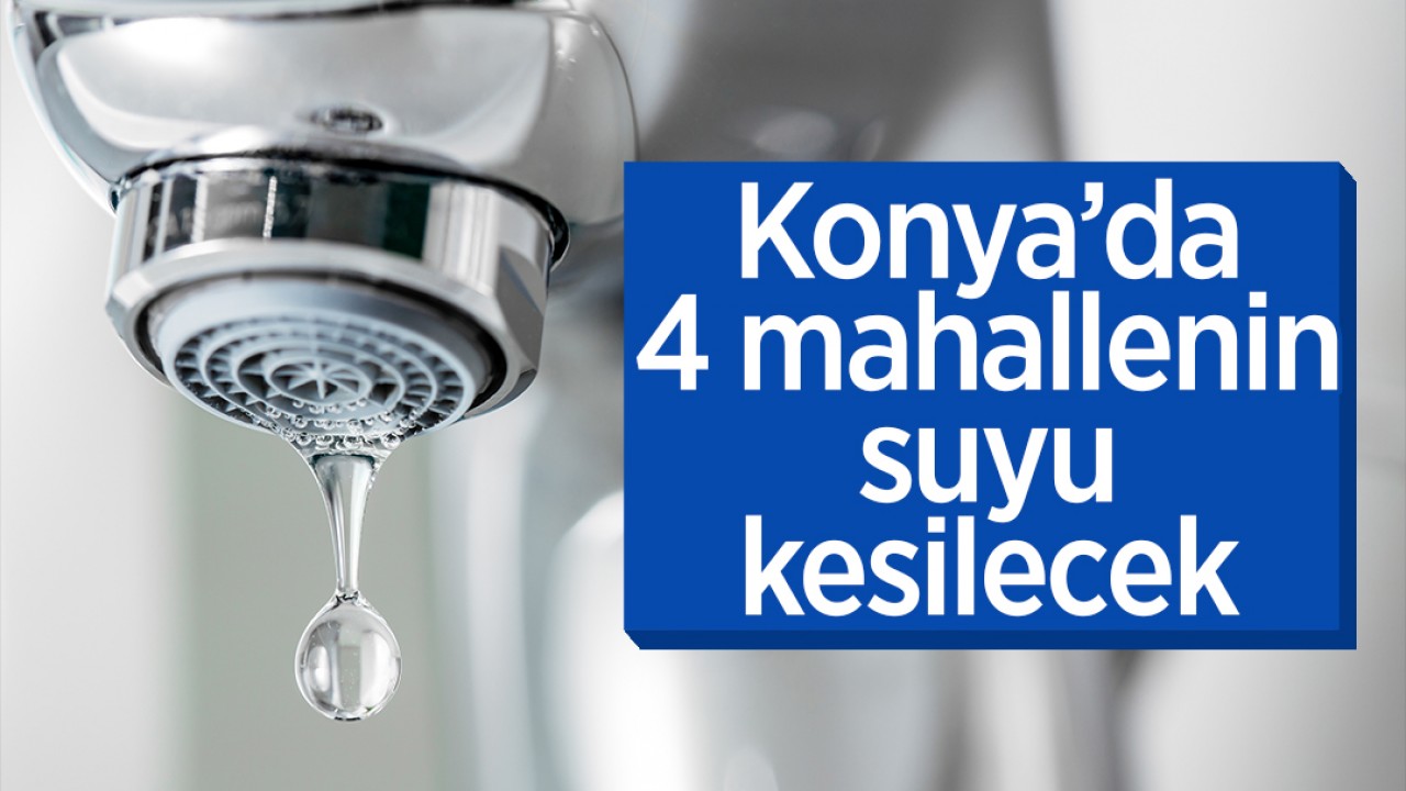 Konya'da planlı su kesintisi: 4 mahalle etkilenecek!