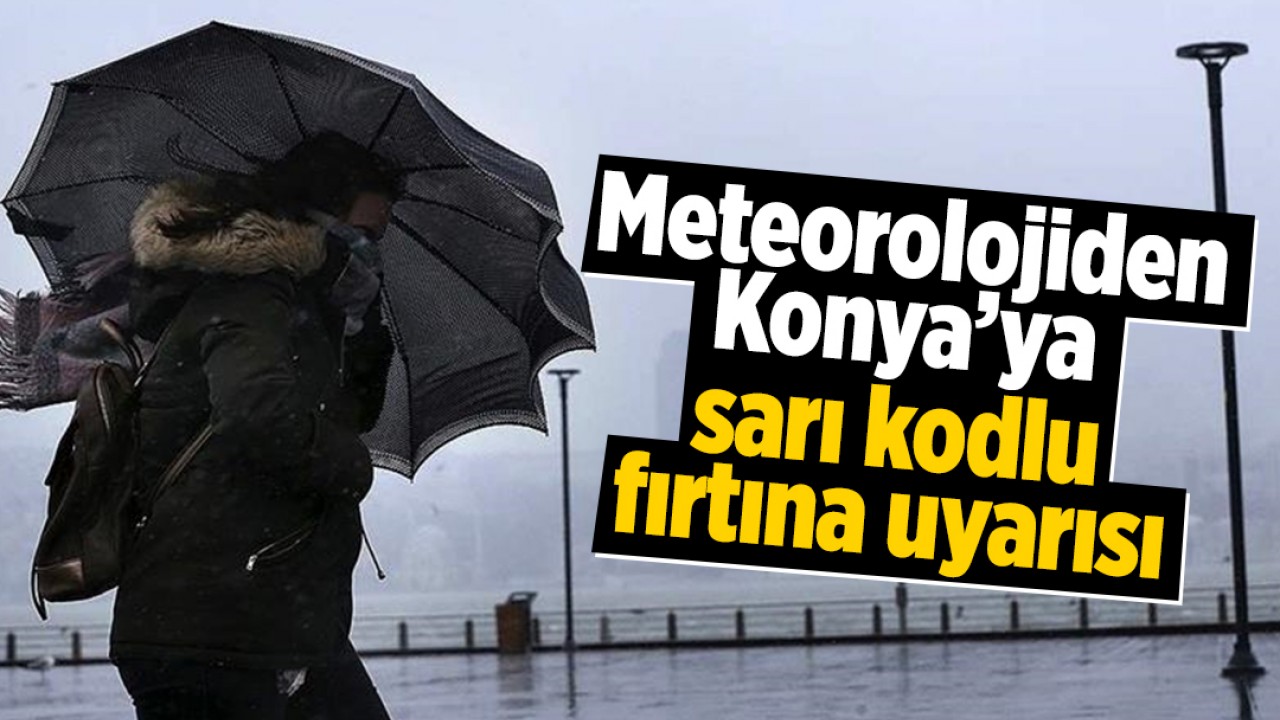 Meteorolojiden Konya'ya sarı kodlu fırtına uyarısı
