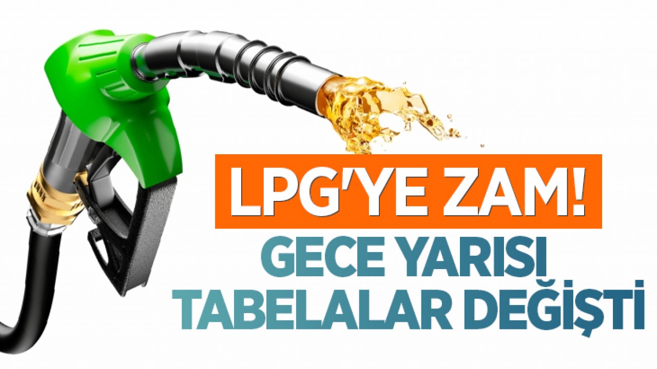 LPG'ye zam! Gece yarısı tabelalar değişti