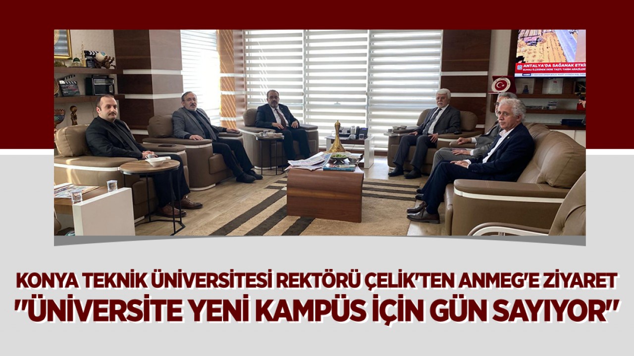 Konya Teknik Üniversitesi Rektörü Çelik'ten ANMEG'e ziyaret: "Üniversite yeni kampüs için gün sayıyor"