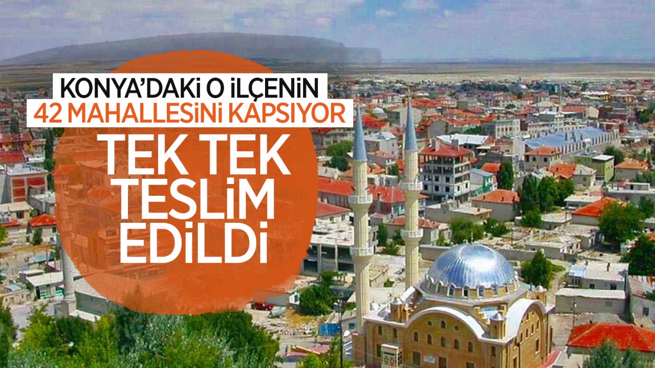 Konya'daki o ilçenin 42 mahallesini kapsıyor! Tek tek teslim edildi
