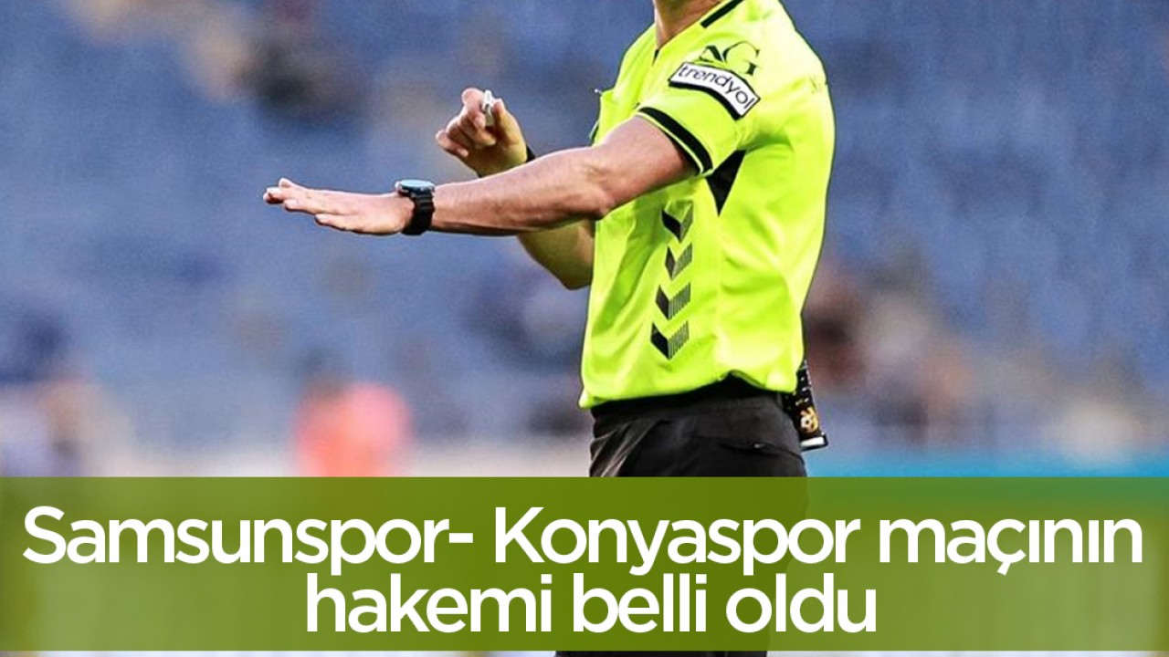 Samsunspor- Konyaspor maçının hakemi belli oldu