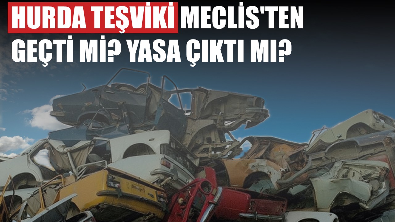 Hurda teşviki Meclis'ten geçti mi, yasa çıktı mı?